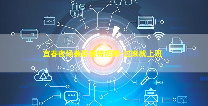 宜春夜场兼职模特招聘-过来就上班