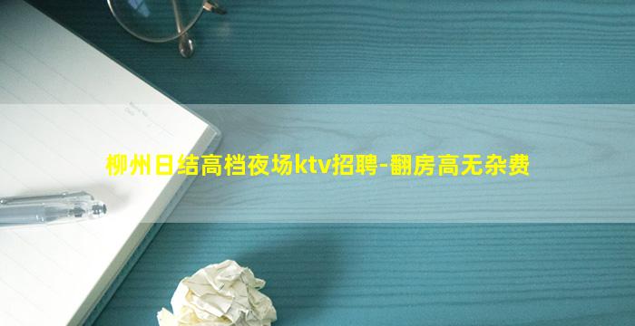 柳州日结高档夜场ktv招聘-翻房高无杂费